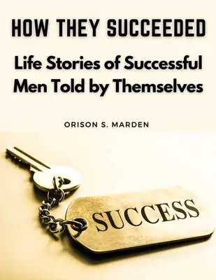 Ako sa im to podarilo: Životné príbehy úspešných mužov vyrozprávané nimi samými - How They Succeeded: Life Stories of Successful Men Told by Themselves