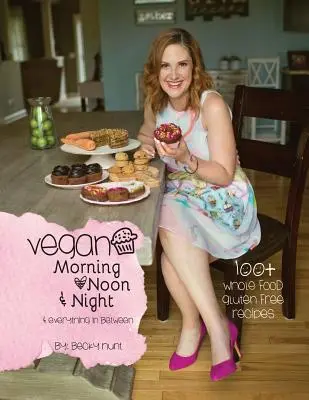Vegánske ráno, poludnie a noc: a všetko medzi tým - Vegan Morning, Noon, & Night: & Everything In Between