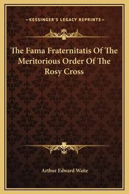 Fama Fraternitatis záslužného rádu ružového kríža - The Fama Fraternitatis Of The Meritorious Order Of The Rosy Cross