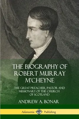 Životopis Roberta Murraya M'Cheyna: Veľký kazateľ, pastor a misionár škótskej cirkvi - The Biography of Robert Murray M'Cheyne: The Great Preacher, Pastor and Missionary of the Church of Scotland