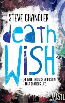 Prianie smrti: Cesta cez závislosť k nádhernému životu - Death Wish: The Path through Addiction to a Glorious Life