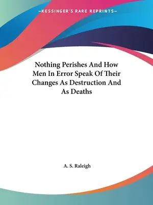 Nič nezanikne a ako ľudia v omyle hovoria o svojich zmenách ako o zničení a smrti - Nothing Perishes And How Men In Error Speak Of Their Changes As Destruction And As Deaths
