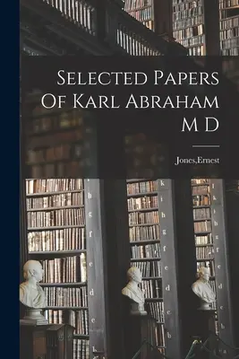 Vybrané práce doktora Karla Abrahama - Selected Papers Of Karl Abraham M D
