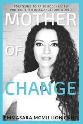 Matka zmeny: Stratégie na výchovu zbožných detí a ich ochranu v nebezpečnom svete - Mother of Change: Strategies to Raise Godly Kids & Protect Them in a Dangerous World