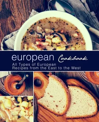 Európska kuchárska kniha: Európska kuchárska kniha Všetky druhy európskych receptov od východu po západ (2. vydanie) - European Cookbook: European Cookbook All Types of European Recipes from the East to the West (2nd Edition)