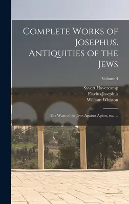 Kompletné dielo Jozefa. Starožitnosti Židov; Vojny Židov proti Apiónovi atď., ..; 4. zväzok - Complete Works of Josephus. Antiquities of the Jews; The Wars of the Jews Against Apion, etc., ..; Volume 4
