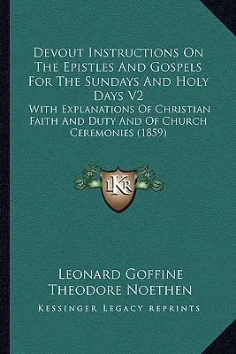 Zbožné poučenia o epištolách a evanjeliách na nedele a sviatky V2: S vysvetlením kresťanskej viery a povinností a cirkevných obradov - Devout Instructions On The Epistles And Gospels For The Sundays And Holy Days V2: With Explanations Of Christian Faith And Duty And Of Church Ceremoni