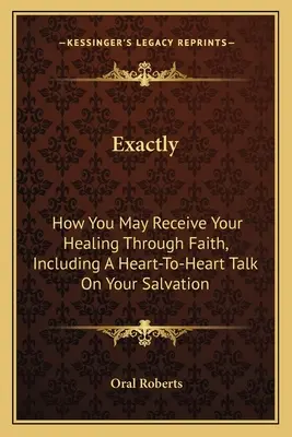 Presne tak: Ako môžete získať uzdravenie prostredníctvom viery, vrátane rozhovoru o vašom spasení od srdca k srdcu - Exactly: How You May Receive Your Healing Through Faith, Including A Heart-To-Heart Talk On Your Salvation