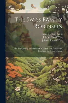 Švajčiarska rodina Robinsonovcov: Prvá séria: Dobrodružstvá otca, matky a štyroch synov na opustenom ostrove - The Swiss Family Robinson: First Series, Being Adventures Of A Father And Mother And Four Sons On A Desert Island