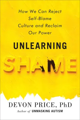 Unlearning Shame: How We Can Reject Self-Blame Culture and Reclaim Our Power (Odnaučenie hanby: Ako môžeme odmietnuť kultúru sebaobviňovania a získať späť svoju moc) - Unlearning Shame: How We Can Reject Self-Blame Culture and Reclaim Our Power