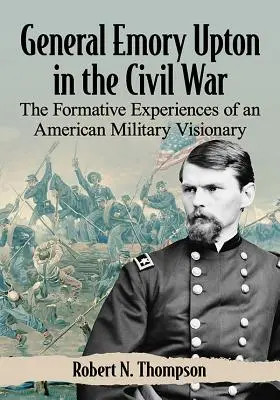 Generál Emory Upton v občianskej vojne: formujúce skúsenosti amerického vojenského vizionára - General Emory Upton in the Civil War: The Formative Experiences of an American Military Visionary