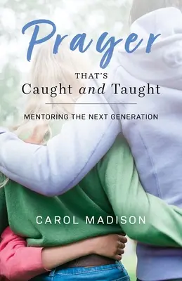 Modlitba, ktorá je zachytená a naučená: Mentorstvo pre budúcu generáciu - Prayer That's Caught and Taught: Mentoring the Next Generation