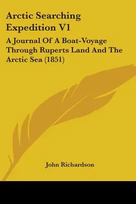 Arktická pátracia expedícia V1: A Journal Of A Boat-Voyage Through Ruperts Land And the Arctic Sea (1851) - Arctic Searching Expedition V1: A Journal Of A Boat-Voyage Through Ruperts Land And The Arctic Sea (1851)