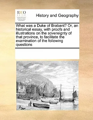 Čo bol vojvoda brabantský? Alebo historická esej s dôkazmi a ilustráciami o zvrchovanosti tejto provincie na uľahčenie skúmania - What Was a Duke of Brabant? Or, an Historical Essay, with Proofs and Illustrations on the Sovereignty of That Province, to Facilitate the Examination