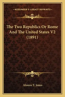 Dve republiky alebo Rím a Spojené štáty V2 (1891) - The Two Republics Or Rome And The United States V2 (1891)