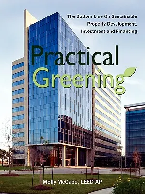 Praktická ekologizácia, spodná línia udržateľného rozvoja, investícií a financovania nehnuteľností - Practical Greening, the Bottom Line on Sustainable Property Development, Investment and Financing
