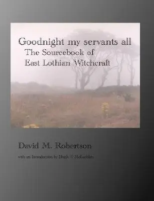 Goodnight My Servants All: The Sourcebook of East Lothian Witchcraft (Dobrú noc, služobníci moji všetci: Pramenná príručka východolothijského čarodejníctva) - Goodnight My Servants All: The Sourcebook of East Lothian Witchcraft