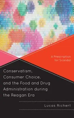 Konzervativizmus, spotrebiteľská voľba a Úrad pre kontrolu potravín a liečiv počas Reaganovej éry: Recept na škandál - Conservatism, Consumer Choice, and the Food and Drug Administration During the Reagan Era: A Prescription for Scandal