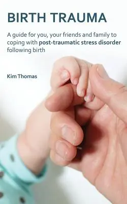 Porodná trauma: Príručka pre vás, vašich priateľov a rodinu, ako sa vyrovnať s posttraumatickou stresovou poruchou po pôrode - Birth Trauma: A Guide for You, Your Friends and Family to Coping with Post-Traumatic Stress Disorder Following Birth