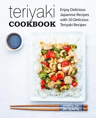 Teriyaki kuchárska kniha: Vychutnajte si lahodné japonské recepty s 50 chutnými receptami na teriyaki (2. vydanie) - Teriyaki Cookbook: Enjoy Delicious Japanese Recipes with 50 Delicious Teriyaki Recipes (2nd Edition)