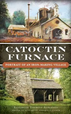 Catoctin Furnace: Portrét dediny, v ktorej sa vyrábalo železo - Catoctin Furnace: Portrait of an Iron Making Village