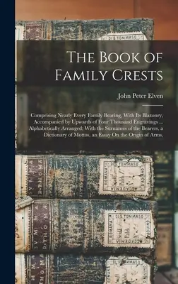 Kniha rodinných erbov: Kniha obsahuje takmer každý rodový znak s jeho erbom, sprevádzaný až štyrmi tisíckami rytín... Alph - The Book of Family Crests: Comprising Nearly Every Family Bearing, With Its Blazonry, Accompanied by Upwards of Four Thousand Engravings ... Alph
