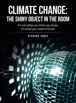 Zmena klímy: žiarivý objekt v miestnosti: Nie je to to, čo si myslíte, že viete, ale to, čo potrebujete vedieť! - Climate Change: the Shiny Object in the Room: It's Not What You Think You Know, It's What You Need to Know!