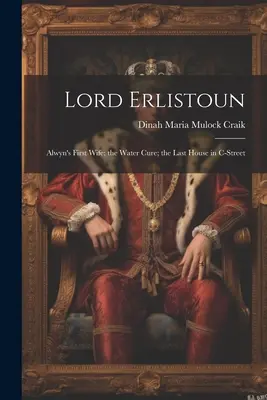 Lord Erlistoun: Alwynova prvá žena; Vodná kúra; Posledný dom na ulici C - Lord Erlistoun: Alwyn's First Wife; the Water Cure; the Last House in C-Street