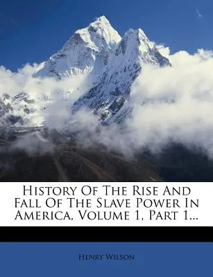 Dejiny vzostupu a pádu otrokárskej moci v Amerike, zväzok 1, časť 1... - History of the Rise and Fall of the Slave Power in America, Volume 1, Part 1...