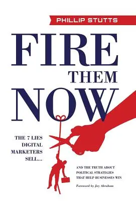 Vyhoďte ich hneď: A pravda o politických stratégiách, ktoré pomáhajú firmám víťaziť - Fire Them Now: The 7 Lies Digital Marketers Sell...And the Truth about Political Strategies that Help Businesses Win