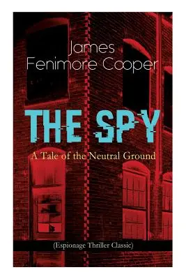 ŠPIÓN - Príbeh z neutrálnej pôdy (Špionážny triler klasika): Historický špionážny román z obdobia americkej revolučnej vojny - THE SPY - A Tale of the Neutral Ground (Espionage Thriller Classic): Historical Espionage Novel Set in the Time of the American Revolutionary War