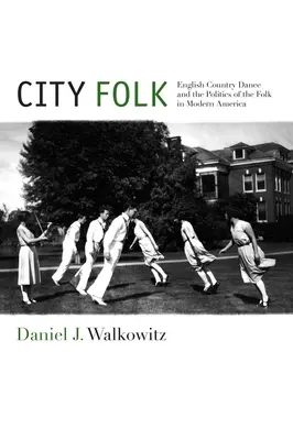 Mestský ľud: Anglický country tanec a politika ľudu v modernej Amerike - City Folk: English Country Dance and the Politics of the Folk in Modern America