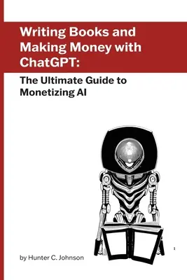 Písanie kníh a zarábanie peňazí s ChatGPT: Konečný sprievodca speňažovaním umelej inteligencie - Writing Books and Making Money with ChatGPT: The Ultimate Guide to Monetizing AI