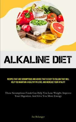Alkaline Diet: Recepty, ktoré sú chutné, a rady, ktoré sa dajú ľahko dodržiavať a ktoré vám pomôžu udržať si zdravú hladinu PH a inkr - Alkaline Diet: Recipes That Are Scrumptious And Advice That Is Easy To Follow That Will Help You Maintain A Healthy PH Level And Incr