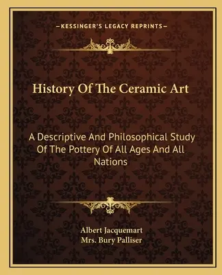 Dejiny keramického umenia: Opisná a filozofická štúdia o keramike všetkých vekov a národov - History Of The Ceramic Art: A Descriptive And Philosophical Study Of The Pottery Of All Ages And All Nations