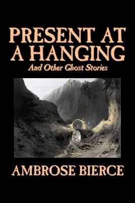 Present at a Hanging and Other Ghost Stories by Ambrose Bierce, Fantastika, Duchovia, Horor, Poviedky - Present at a Hanging and Other Ghost Stories by Ambrose Bierce, Fiction, Ghost, Horror, Short Stories