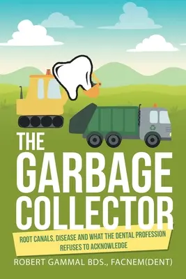 Zberač odpadkov: Zubný lekár: koreňové kanáliky, choroby a to, čo zubárska profesia odmieta uznať - The Garbage Collector: Root Canals, Disease, and What the Dental Profession Refuses to Acknowledge