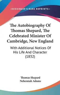 Autobiografia Thomasa Sheparda, slávneho ministra z Cambridge v Novom Anglicku: S ďalšími poznámkami o jeho živote a povahe - The Autobiography Of Thomas Shepard, The Celebrated Minister Of Cambridge, New England: With Additional Notices Of His Life And Character