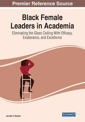 Čierne líderky v akademickom prostredí: Vydanie: Odstránenie skleneného stropu s efektivitou, búrlivosťou a excelentnosťou - Black Female Leaders in Academia: Eliminating the Glass Ceiling With Efficacy, Exuberance, and Excellence