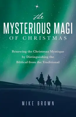 Záhadní mágovia Vianoc: Obnovenie vianočnej mystiky odlíšením biblického od tradičného - The Mysterious Magi of Christmas: Renewing the Christmas Mystique by Distinguishing the Biblical from the Traditional