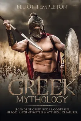 Grécka mytológia: A: Legendy o gréckych bohoch a bohyniach, hrdinoch, starovekých bitkách a mýtických stvoreniach - Greek Mythology: Legends of Greek Gods & Goddesses, Heroes, Ancient Battles & Mythical Creatures