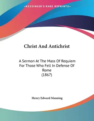 Kristus a Antikrist: Kázeň pri zádušnej omši za tých, ktorí padli pri obrane Ríma (1867) - Christ And Antichrist: A Sermon At The Mass Of Requiem For Those Who Fell In Defense Of Rome (1867)