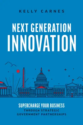 Inovácie novej generácie: Inovácie: Supercharge Your Business Through Strategic Government Partnerships (Nabite svoj biznis prostredníctvom strategických vládnych partnerstiev) - Next Generation Innovation: Supercharge Your Business Through Strategic Government Partnerships