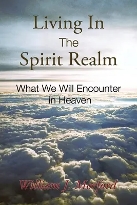 Život v duchovnej ríši: Čo nás čaká v nebi: Kniha duchovného života: Čo nás čaká v nebi? - Living In The Spirit Realm: What We Will Encounter In Heaven