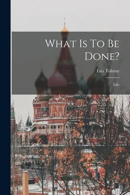 Čo treba urobiť? Život ((Graf) Leo Tolstoy) - What Is To Be Done?: Life ((Graf) Leo Tolstoy)
