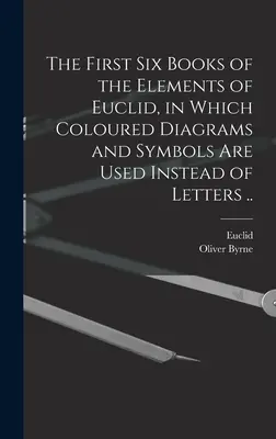 Prvých šesť kníh Euklidových Elementov, v ktorých sa namiesto písmen používajú farebné schémy a symboly .. - The First Six Books of the Elements of Euclid, in Which Coloured Diagrams and Symbols Are Used Instead of Letters ..