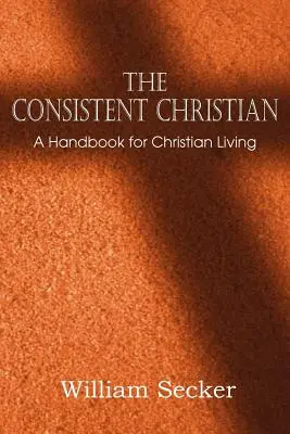 Dôsledný kresťan, príručka pre kresťanský život - The Consistent Christian, a Handbook for Christian Living