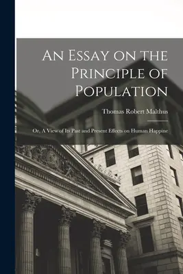 Esej o princípe populácie: Alebo pohľad na jej minulé a súčasné účinky na ľudské šťastie - An Essay on the Principle of Population: Or, A View of Its Past and Present Effects on Human Happine