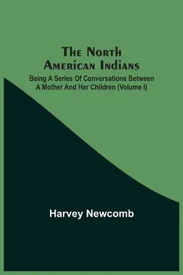 Severoamerickí Indiáni: Ako séria rozhovorov medzi matkou a jej deťmi (I. diel) - The North American Indians: Being A Series Of Conversations Between A Mother And Her Children (Volume I)