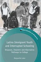 Latinskoamerická prisťahovalecká mládež a prerušená školská dochádzka: Predčasné ukončenie štúdia, snílkovia a alternatívne cesty na vysokú školu - Latino Immigrant Youth and Interrupted Schooling: Dropouts, Dreamers and Alternative Pathways to College